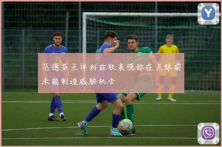 范德芬点评利兹联表现称在点球前未能制造威胁机会