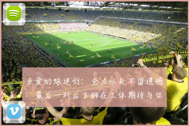 亲爱的球迷们：全力以赴不留遗憾，最后一科后京狮在工体期待与你相聚