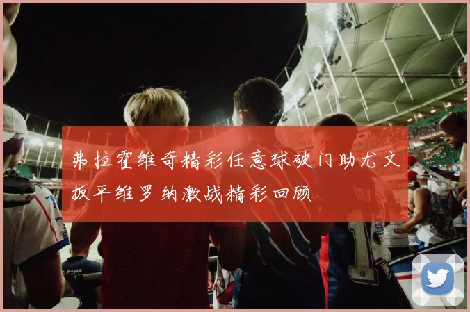 弗拉霍维奇精彩任意球破门助尤文扳平维罗纳激战精彩回顾