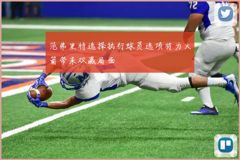范弗里特选择执行球员选项将为火箭带来双赢局面