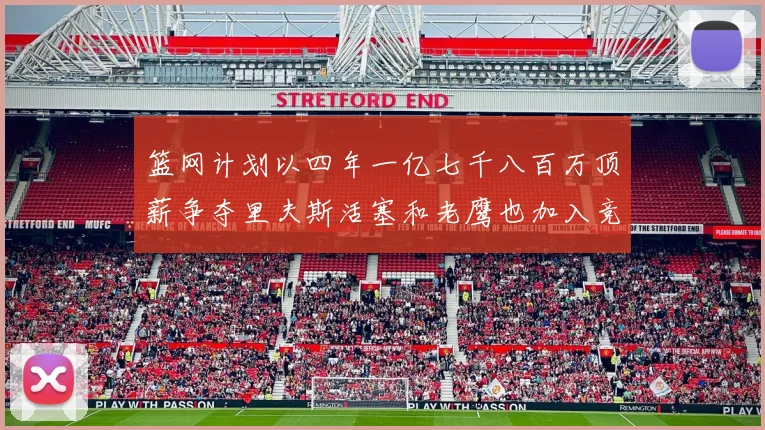 篮网计划以四年一亿七千八百万顶薪争夺里夫斯活塞和老鹰也加入竞标行列
