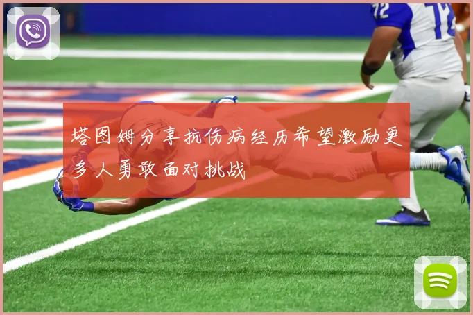 塔图姆分享抗伤病经历希望激励更多人勇敢面对挑战