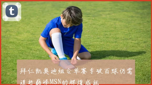 拜仁凯奥迪组合单赛季破百球仍需追赶巅峰MSN的辉煌成就