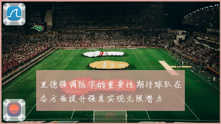 里德强调防守的重要性期待球队在各方面提升强度实现无限潜力