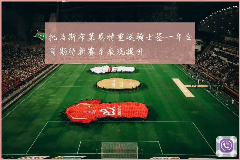托马斯布莱恩特重返骑士签一年合同期待新赛季表现提升