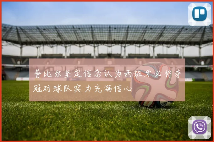 普比尔坚定信念认为西班牙必将夺冠对球队实力充满信心