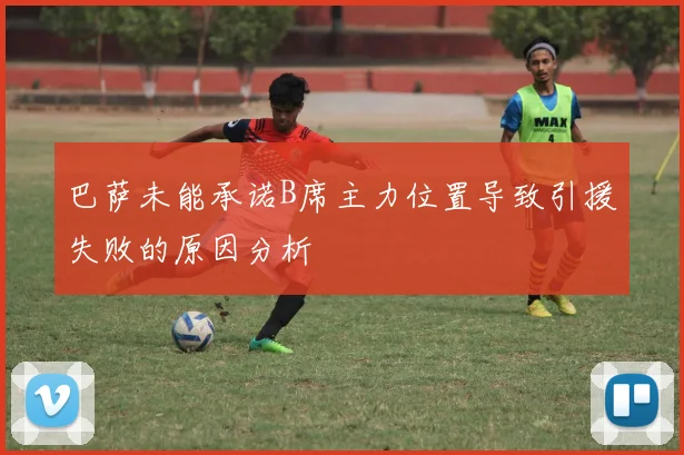 巴萨未能承诺B席主力位置导致引援失败的原因分析