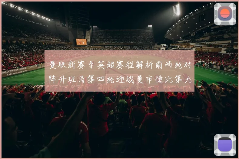 曼联新赛季英超赛程解析前两轮对阵升班马第四轮迎战曼市德比第九轮挑战蓝军
