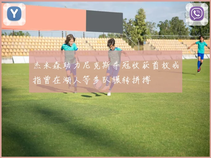 杰米森助力尼克斯夺冠收获首枚戒指曾在湖人等多队辗转拼搏